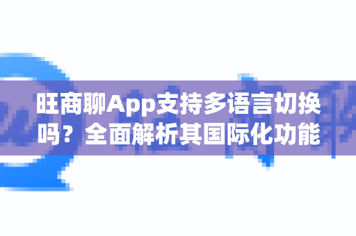 旺商聊App支持多语言切换吗？全面解析其国际化功能